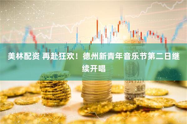 美林配资 再赴狂欢！德州新青年音乐节第二日继续开唱