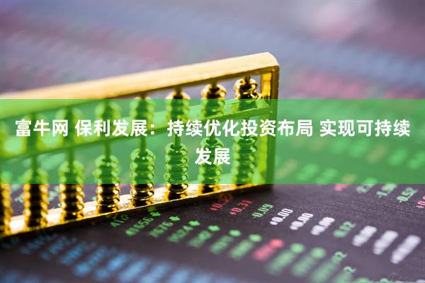 富牛网 保利发展：持续优化投资布局 实现可持续发展