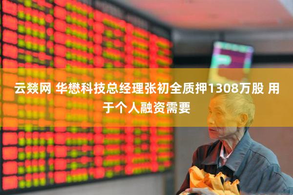 云燚网 华懋科技总经理张初全质押1308万股 用于个人融资需要