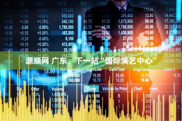 源顺网 广东，下一站“国际演艺中心”