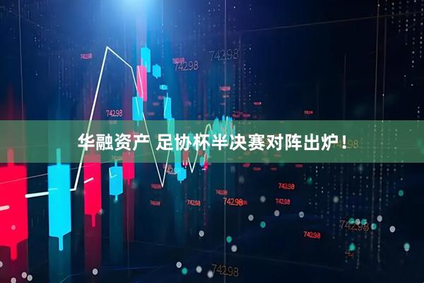 华融资产 足协杯半决赛对阵出炉！