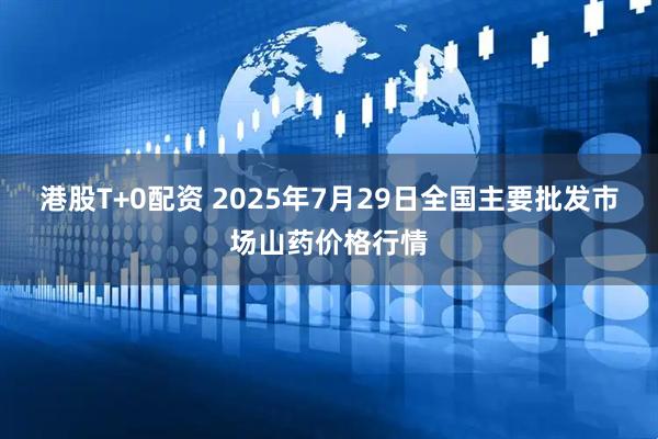 港股T+0配资 2025年7月29日全国主要批发市场山药价格行情