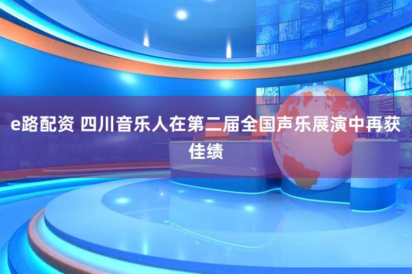 e路配资 四川音乐人在第二届全国声乐展演中再获佳绩