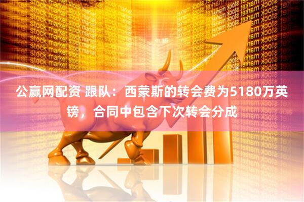 公赢网配资 跟队：西蒙斯的转会费为5180万英镑，合同中包含下次转会分成