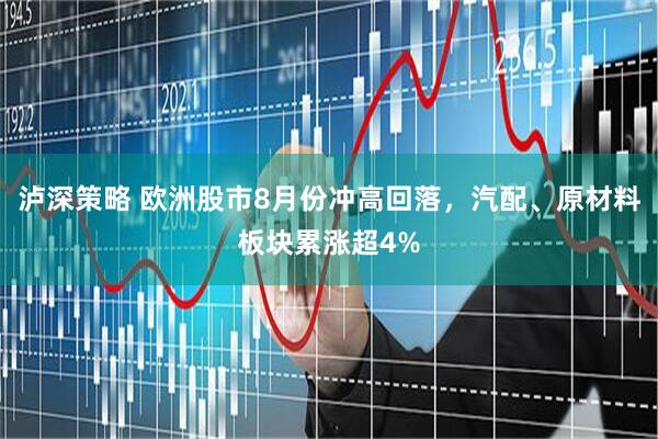 泸深策略 欧洲股市8月份冲高回落，汽配、原材料板块累涨超4%