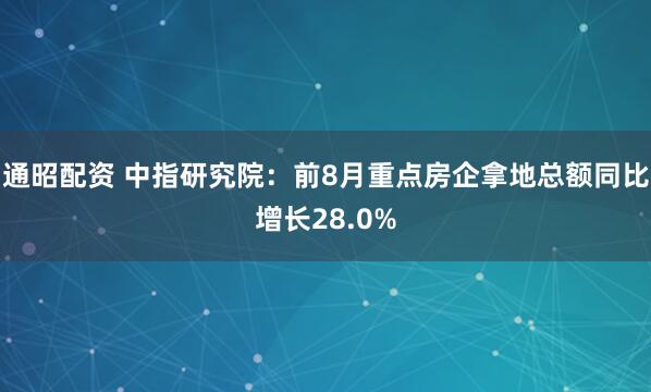 通昭配资 中指研究院：前8月重点房企拿地总额同比增长28.0%