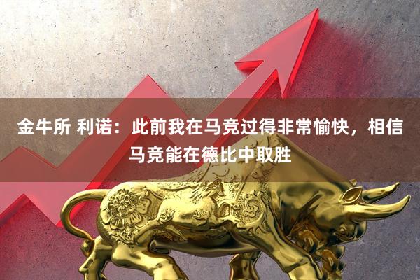 金牛所 利诺：此前我在马竞过得非常愉快，相信马竞能在德比中取胜