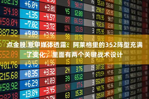 点金股 意甲媒体透露：阿莱格里的352阵型充满了变化，里面有两个关键战术设计