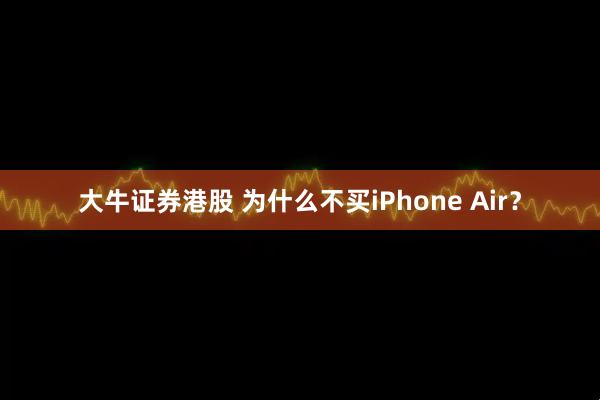 大牛证券港股 为什么不买iPhone Air？