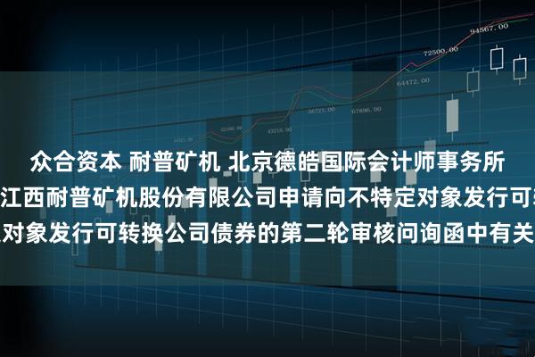 众合资本 耐普矿机 北京德皓国际会计师事务所(特殊普通合伙)关于对江西耐普矿机股份有限公司申请向不特定对象发行可转换公司债券的第二轮审核问询函中有关财务事项的说明
