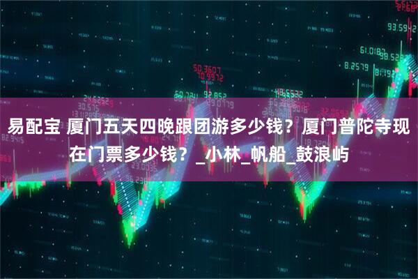 易配宝 厦门五天四晚跟团游多少钱？厦门普陀寺现在门票多少钱？_小林_帆船_鼓浪屿