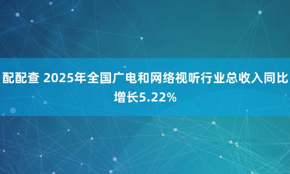 配配查 2025年全国广电和网络视听行业总收入同比增长5.22%